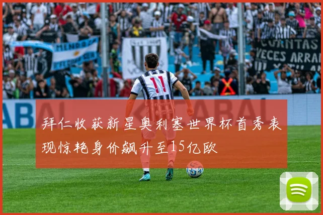 拜仁收获新星奥利塞世界杯首秀表现惊艳身价飙升至15亿欧