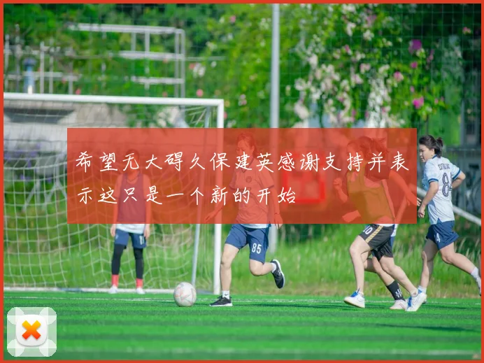 希望无大碍久保建英感谢支持并表示这只是一个新的开始