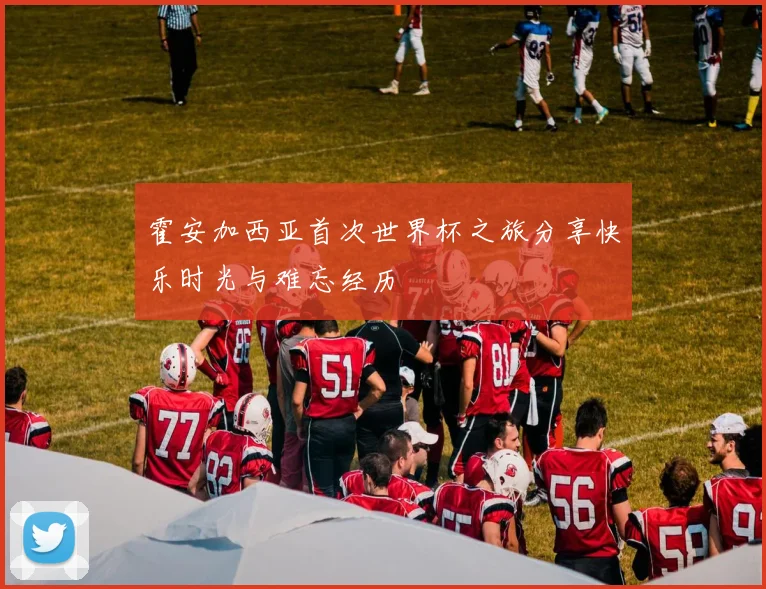 霍安加西亚首次世界杯之旅分享快乐时光与难忘经历