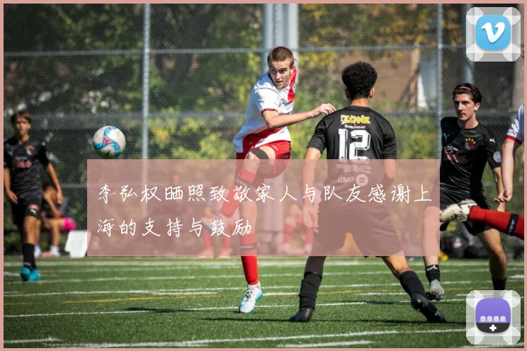 李弘权晒照致敬家人与队友感谢上海的支持与鼓励