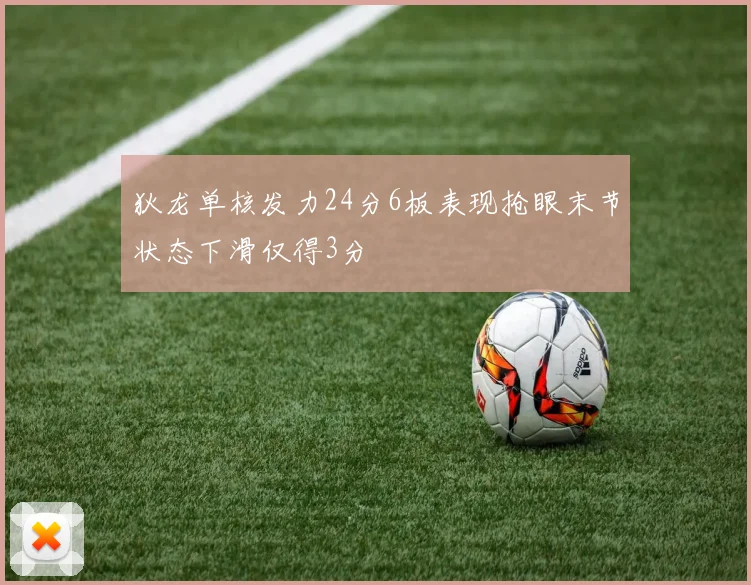 狄龙单核发力24分6板表现抢眼末节状态下滑仅得3分