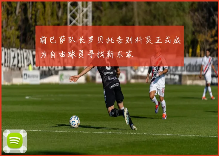 前巴萨队长罗贝托告别科莫正式成为自由球员寻找新东家