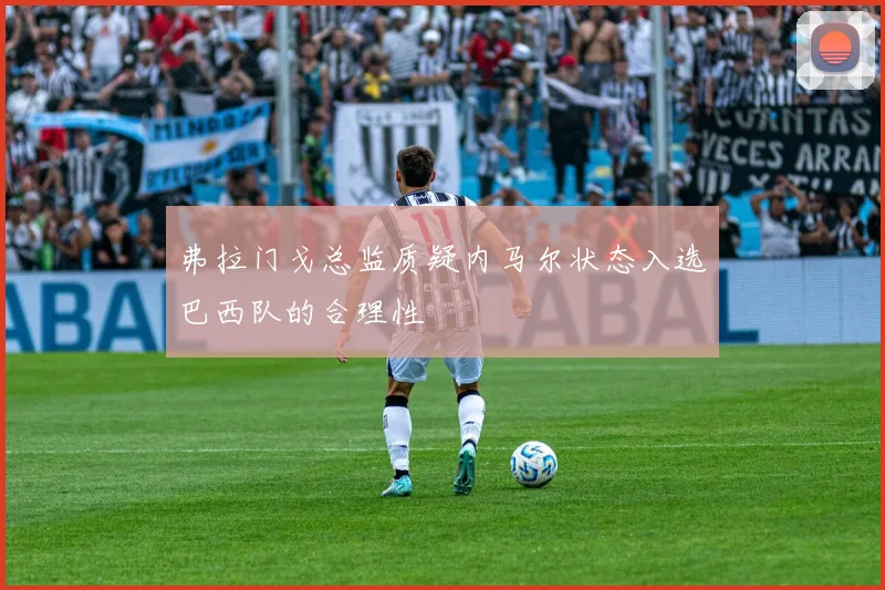 弗拉门戈总监质疑内马尔状态入选巴西队的合理性
