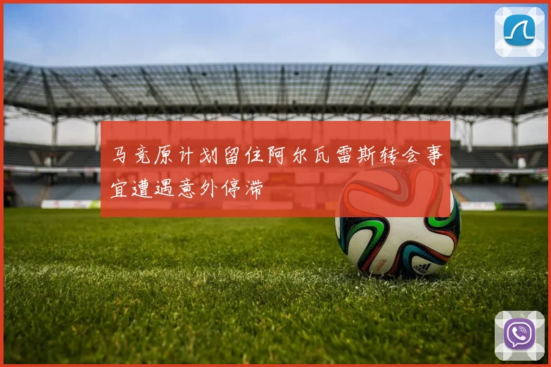 马竞原计划留住阿尔瓦雷斯转会事宜遭遇意外停滞