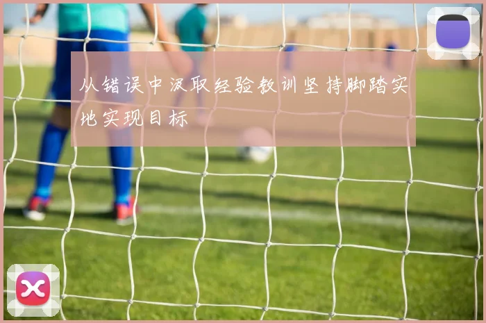 从错误中汲取经验教训坚持脚踏实地实现目标
