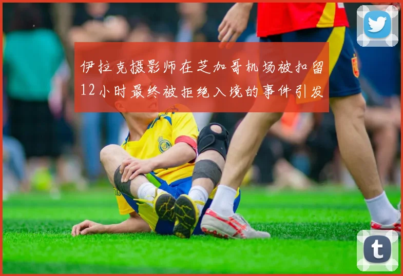 伊拉克摄影师在芝加哥机场被扣留12小时最终被拒绝入境的事件引发关注