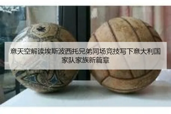 意天空解读埃斯波西托兄弟同场竞技写下意大利国家队家族新篇章